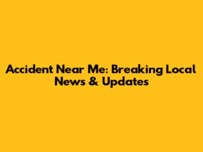 Accident Near Me: Breaking Local News & Updates