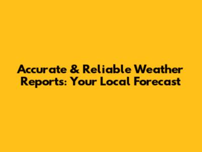 Accurate & Reliable Weather Reports: Your Local Forecast