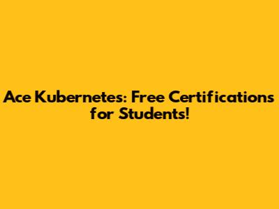 Ace Kubernetes: Free Certifications for Students!