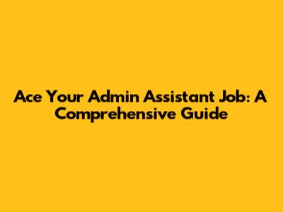 Ace Your Admin Assistant Job: A Comprehensive Guide