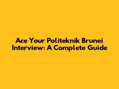 Ace Your Politeknik Brunei Interview: A Complete Guide
