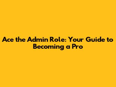 Ace the Admin Role: Your Guide to Becoming a Pro
