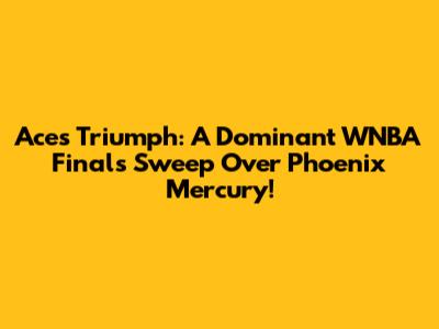 Aces Triumph: A Dominant WNBA Finals Sweep Over Phoenix Mercury!