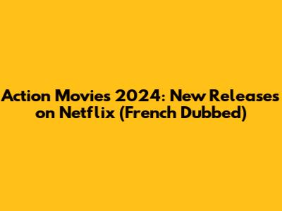 Action Movies 2024: New Releases on Netflix (French Dubbed)