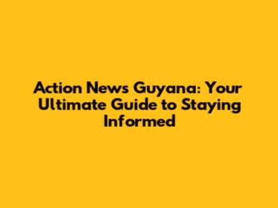 Action News Guyana: Your Ultimate Guide to Staying Informed
