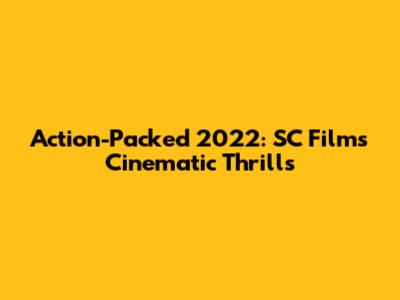 Action-Packed 2022: SC Films' Cinematic Thrills