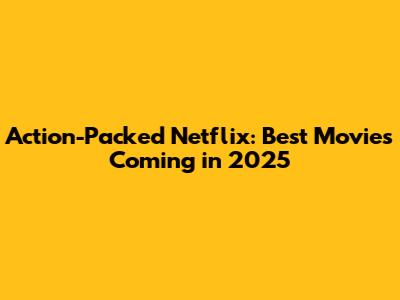 Action-Packed Netflix: Best Movies Coming in 2025