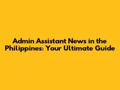 Admin Assistant News in the Philippines: Your Ultimate Guide
