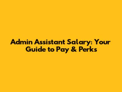 Admin Assistant Salary: Your Guide to Pay & Perks