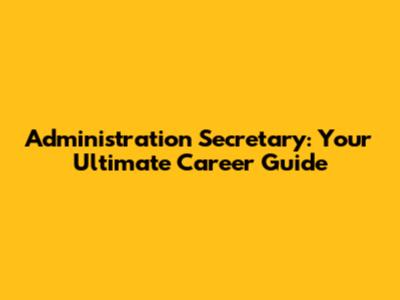 Administration Secretary: Your Ultimate Career Guide