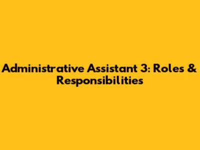 Administrative Assistant 3: Roles & Responsibilities