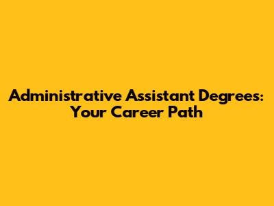 Administrative Assistant Degrees: Your Career Path
