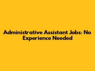 Administrative Assistant Jobs: No Experience Needed