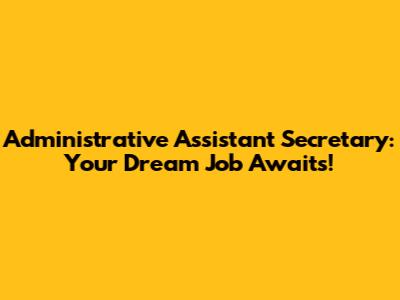 Administrative Assistant Secretary: Your Dream Job Awaits!
