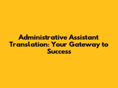 Administrative Assistant Translation: Your Gateway to Success