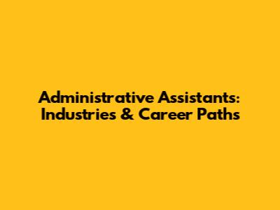 Administrative Assistants: Industries & Career Paths