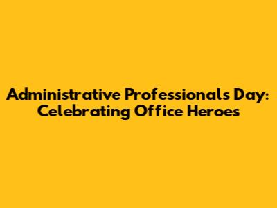 Administrative Professionals Day: Celebrating Office Heroes