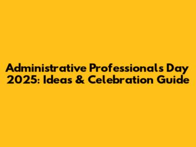 Administrative Professionals Day 2025: Ideas & Celebration Guide