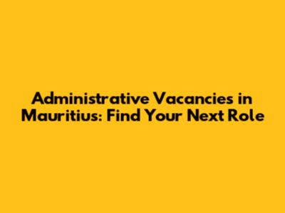 Administrative Vacancies in Mauritius: Find Your Next Role