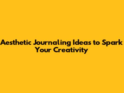 Aesthetic Journaling Ideas to Spark Your Creativity