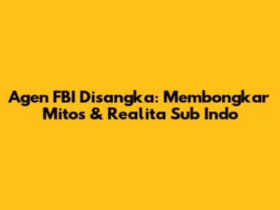 Agen FBI Disangka: Membongkar Mitos & Realita Sub Indo