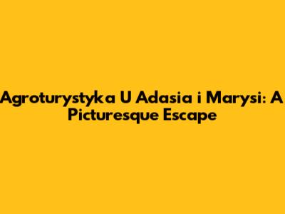 Agroturystyka U Adasia i Marysi: A Picturesque Escape