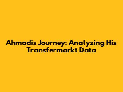 Ahmadi's Journey: Analyzing His Transfermarkt Data