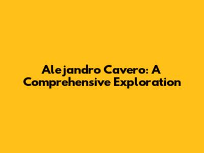 Alejandro Cavero: A Comprehensive Exploration