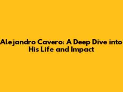Alejandro Cavero: A Deep Dive into His Life and Impact