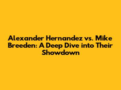 Alexander Hernandez vs. Mike Breeden: A Deep Dive into Their Showdown