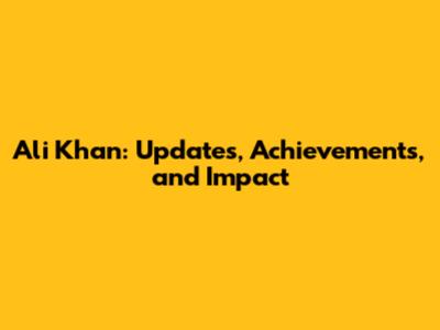 Ali Khan: Updates, Achievements, and Impact