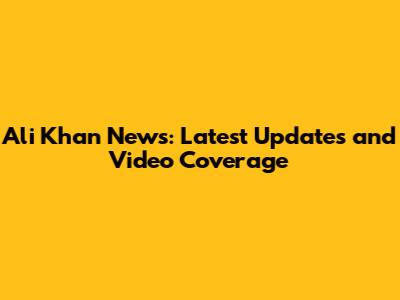 Ali Khan News: Latest Updates and Video Coverage
