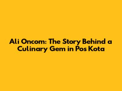 Ali Oncom: The Story Behind a Culinary Gem in Pos Kota