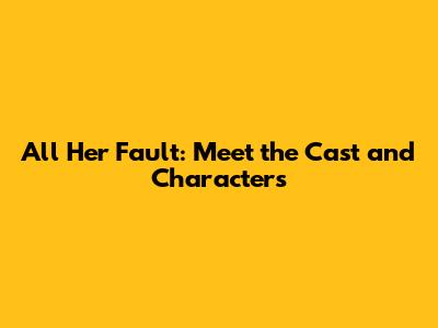 All Her Fault: Meet the Cast and Characters