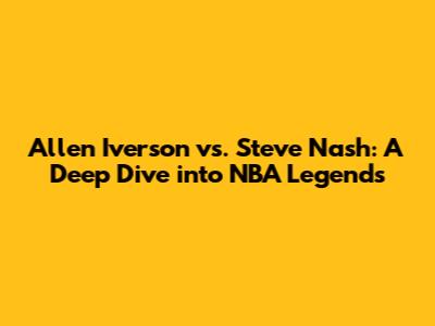Allen Iverson vs. Steve Nash: A Deep Dive into NBA Legends