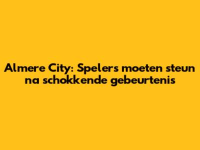 Almere City: Spelers moeten steun na schokkende gebeurtenis