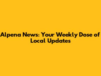 Alpena News: Your Weekly Dose of Local Updates