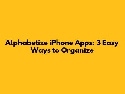 Alphabetize iPhone Apps: 3 Easy Ways to Organize