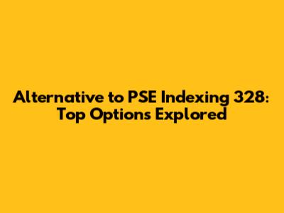 Alternative to PSE Indexing 328: Top Options Explored