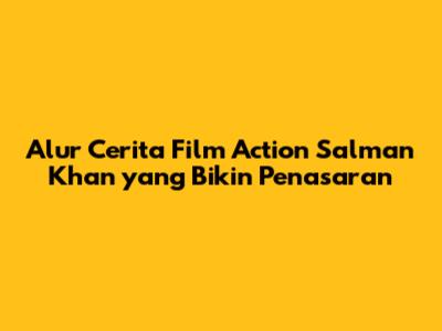 Alur Cerita Film Action Salman Khan yang Bikin Penasaran