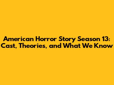 American Horror Story Season 13: Cast, Theories, and What We Know