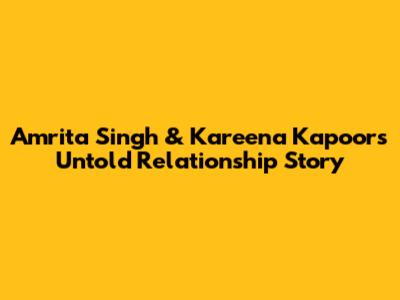 Amrita Singh & Kareena Kapoor's Untold Relationship Story