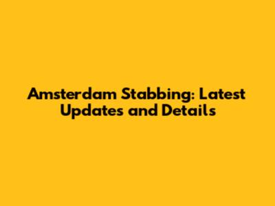 Amsterdam Stabbing: Latest Updates and Details