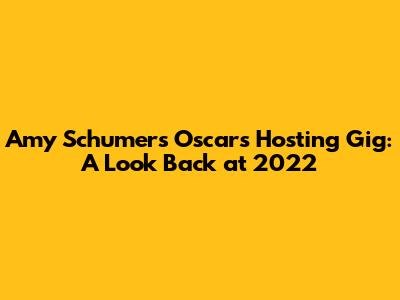 Amy Schumer's Oscars Hosting Gig: A Look Back at 2022