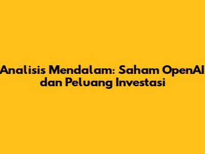 Analisis Mendalam: Saham OpenAI dan Peluang Investasi