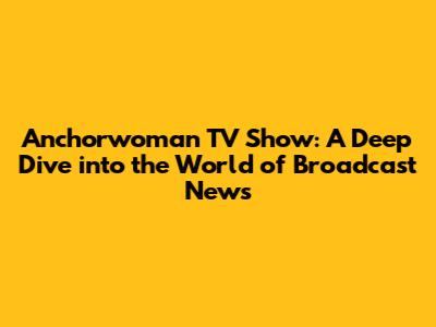Anchorwoman TV Show: A Deep Dive into the World of Broadcast News