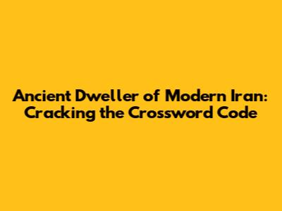 Ancient Dweller of Modern Iran: Cracking the Crossword Code