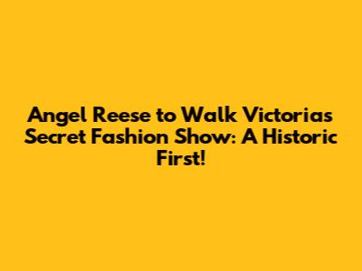 Angel Reese to Walk Victoria's Secret Fashion Show: A Historic First!