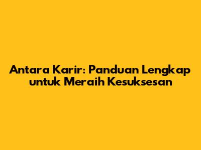Antara Karir: Panduan Lengkap untuk Meraih Kesuksesan