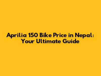 Aprilia 150 Bike Price in Nepal: Your Ultimate Guide
